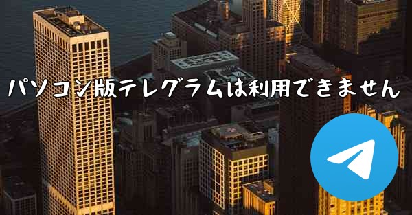 パソコン版テレグラムは利用できません