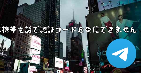 Telegram は携帯電話で認証コードを受信できません