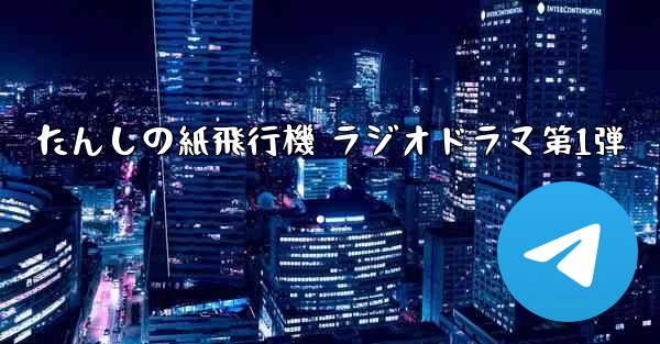 たんしの紙飛行機 ラジオドラマ第1弾