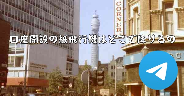 口座開設の紙飛行機はどこで降りるの