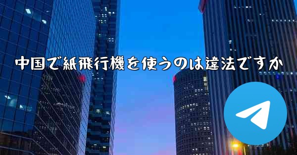 中国で紙飛行機を使うのは違法ですか