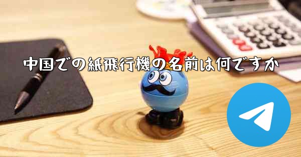 <b>中国での紙飛行機の名前は何ですか</b>
