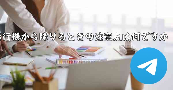 紙飛行機から降りるときの注意点は何ですか