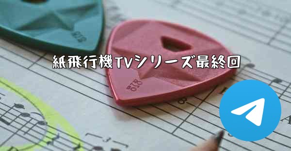 紙飛行機TVシリーズ最終回