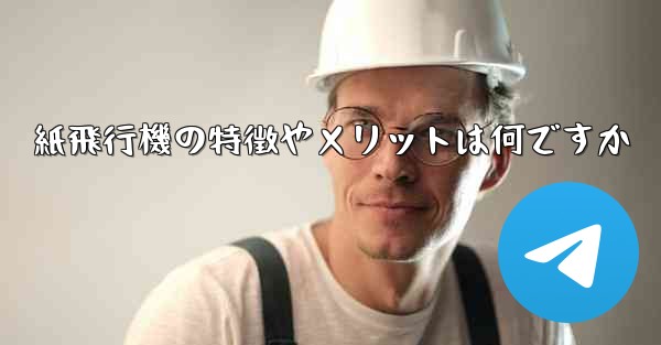 紙飛行機の特徴やメリットは何ですか