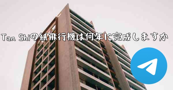 Tan Shiの紙飛行機は何年に完成しますか