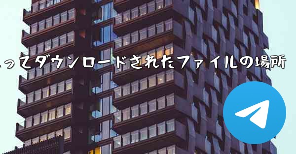 tg によってダウンロードされたファイルの場所