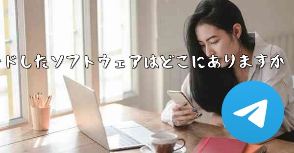 tg がダウンロードしたソフトウェアはどこにありますか