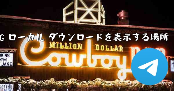 TG ローカル ダウンロードを表示する場所