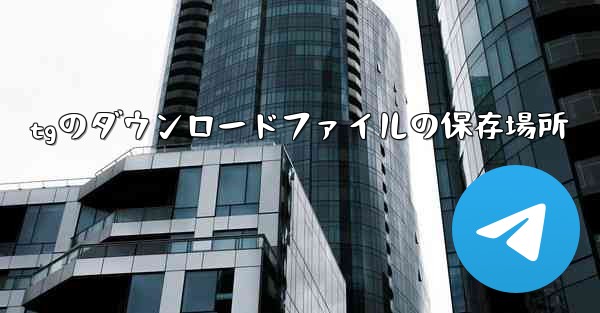 tgのダウンロードファイルの保存場所