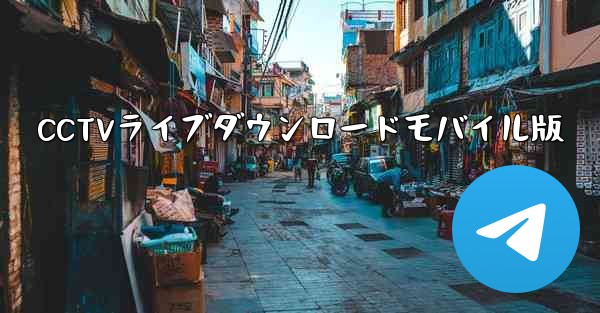 CCTVライブダウンロードモバイル版