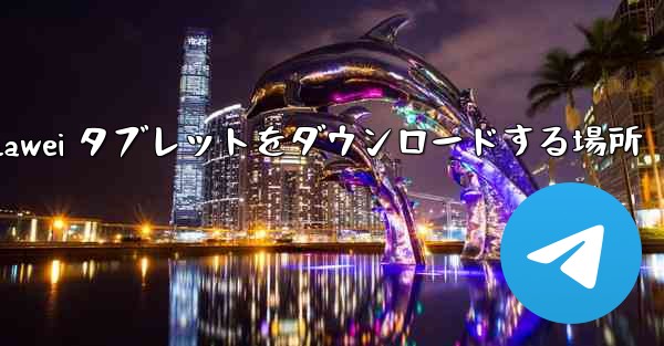 Huawei タブレットをダウンロードする場所