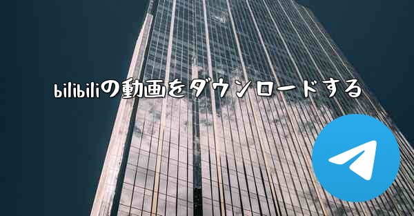 bilibiliの動画をダウンロードする