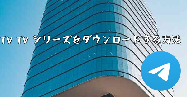 CCTV TV シリーズをダウンロードする方法