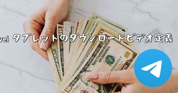 Huawei タブレットのダウンロードビデオ定義