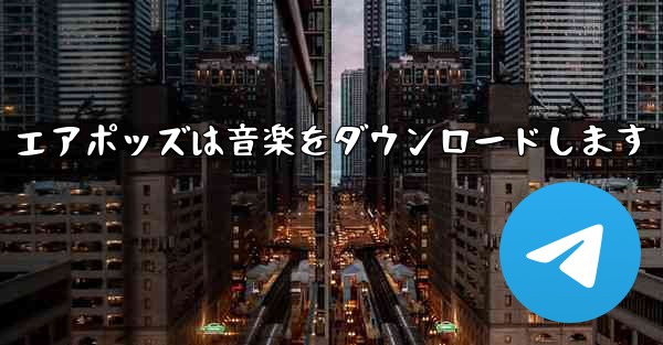 エアポッズは音楽をダウンロードします